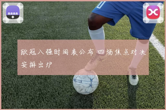 欧冠八强时间表公布 四场焦点对决安排出炉