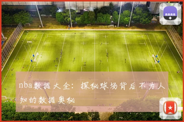 nba数据大全:探秘球场背后不为人知的数据奥秘
