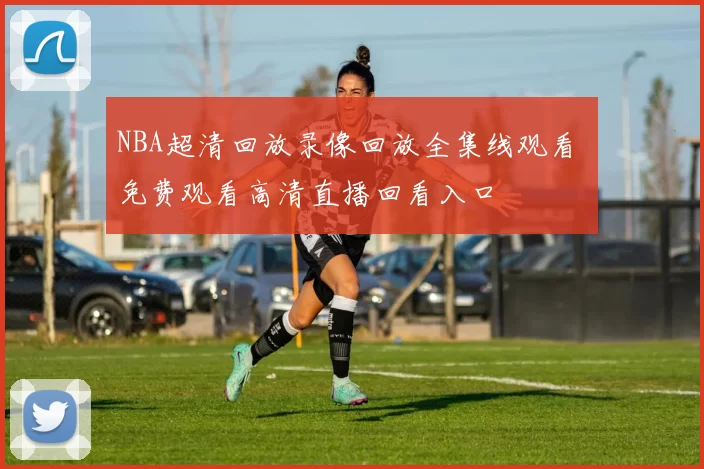 NBA超清回放录像回放全集线观看 免费观看高清直播回看入口