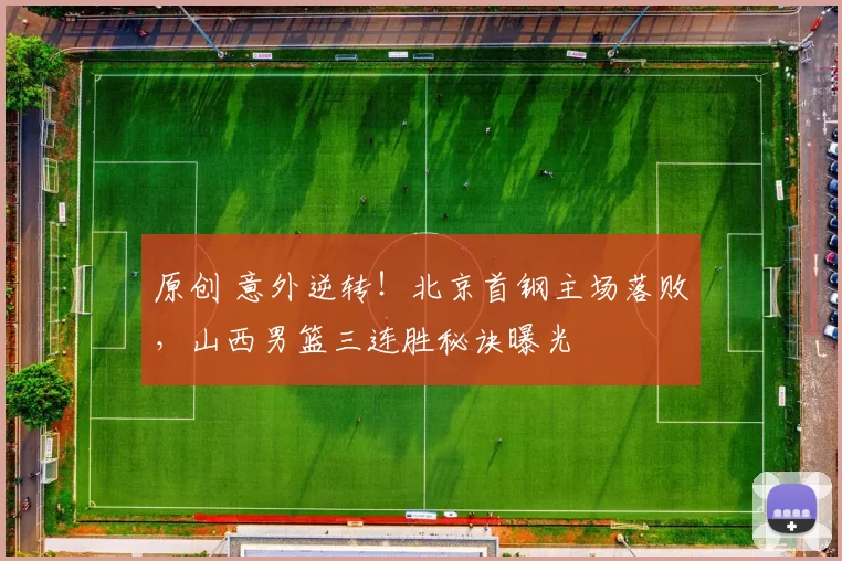 原创 意外逆转!北京首钢主场落败,山西男篮三连胜秘诀曝光