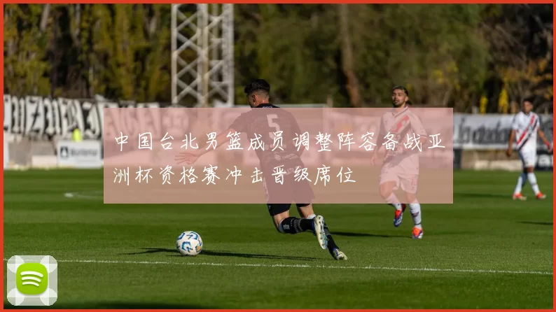 中国台北男篮成员调整阵容备战亚洲杯资格赛冲击晋级席位