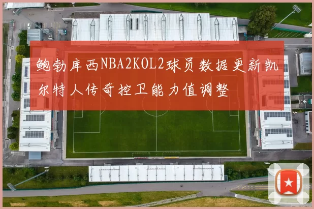 鲍勃库西NBA2KOL2球员数据更新凯尔特人传奇控卫能力值调整