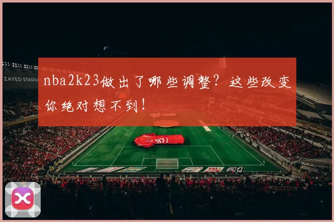 nba2k23做出了哪些调整？这些改变你绝对想不到！
