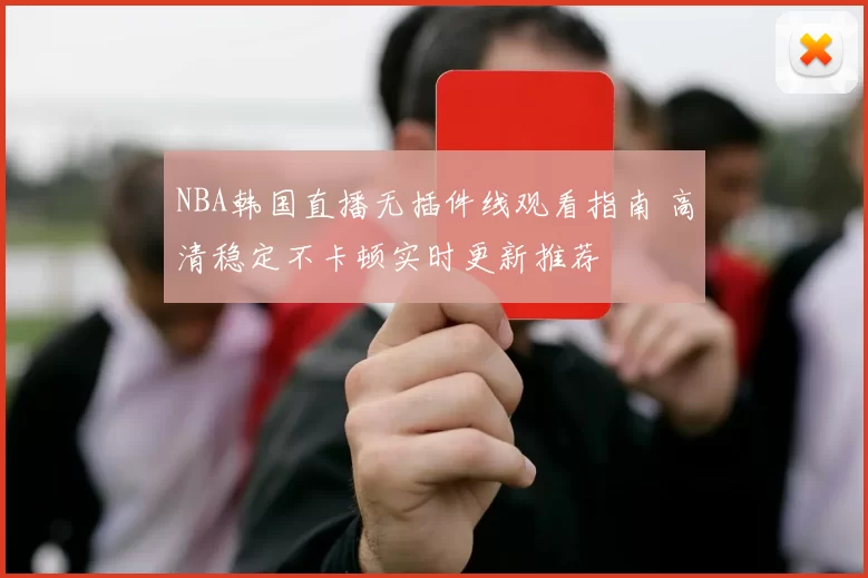 NBA韩国直播无插件线观看指南 高清稳定不卡顿实时更新推荐