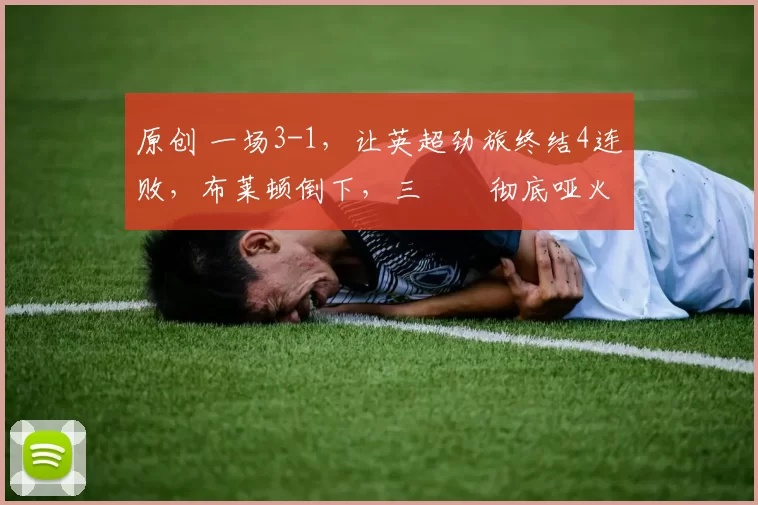 原创 一场3-1，让英超劲旅终结4连败，布莱顿倒下，三笘薫彻底哑火