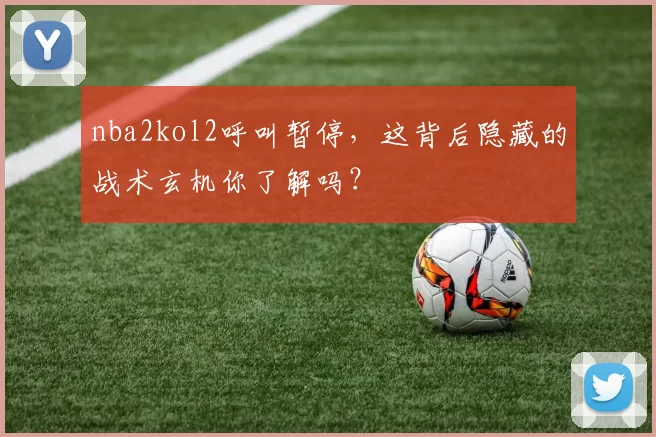 nba2kol2呼叫暂停，这背后隐藏的战术玄机你了解吗？