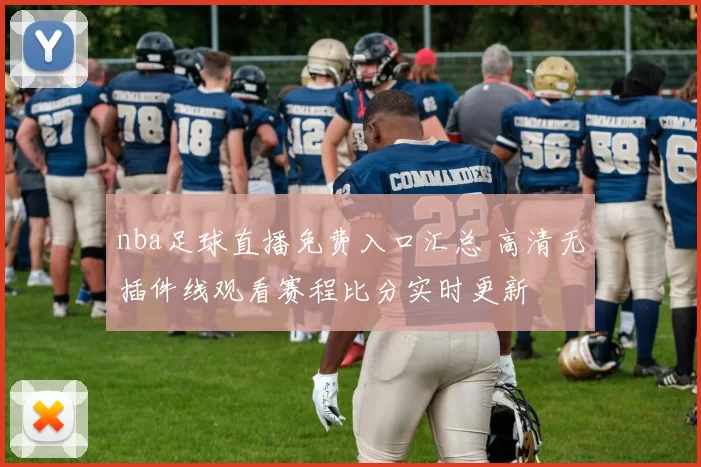 nba足球直播免费入口汇总 高清无插件线观看赛程比分实时更新