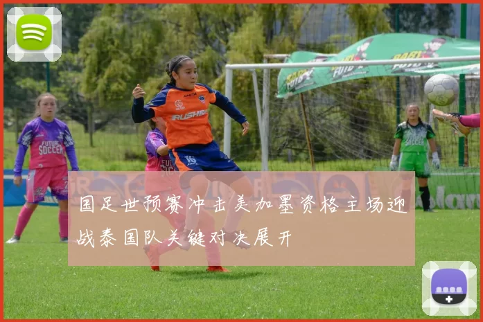 国足世预赛冲击美加墨资格主场迎战泰国队关键对决展开