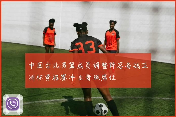 中国台北男篮成员调整阵容备战亚洲杯资格赛冲击晋级席位