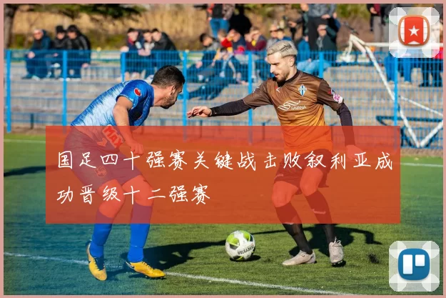 国足四十强赛关键战击败叙利亚成功晋级十二强赛