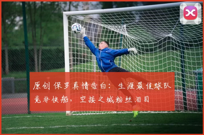 原创 保罗真情告白：生涯最佳球队竟非快船，空接之城粉丝泪目