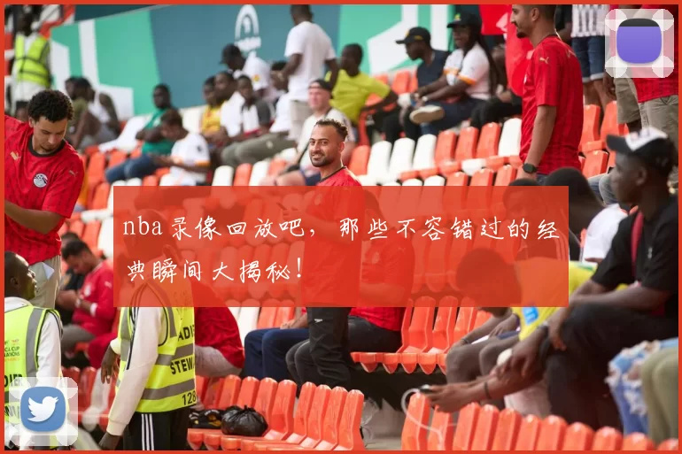 nba录像回放吧,那些不容错过的经典瞬间大揭秘!