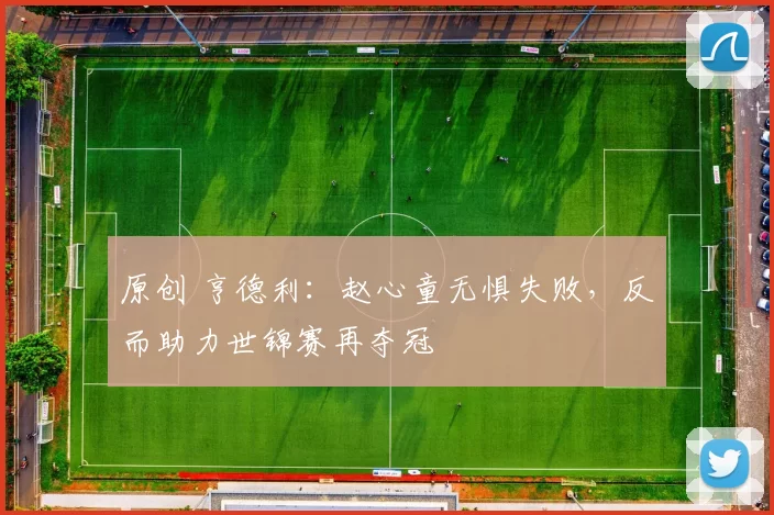 原创 亨德利：赵心童无惧失败，反而助力世锦赛再夺冠