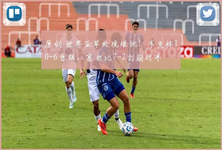 原创 世界亚军处境堪忧！韦克林10-6晋级，塞尔比7-2打崩对手