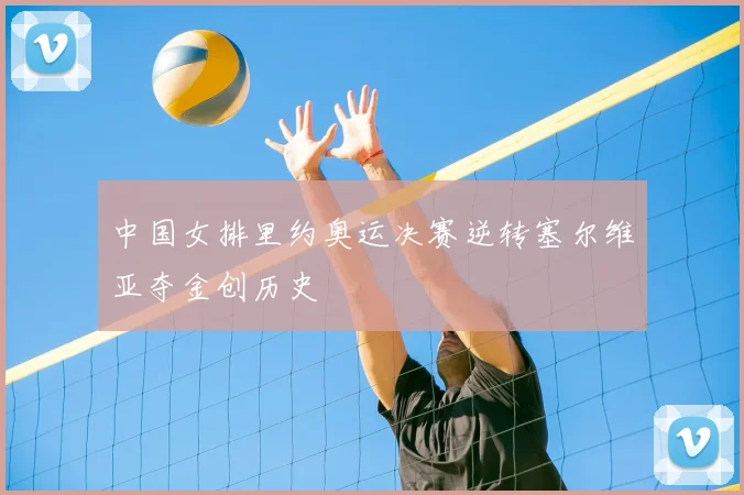 中国女排里约奥运决赛逆转塞尔维亚夺金创历史
