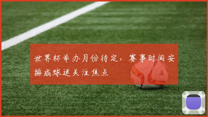 世界杯举办月份待定,赛事时间安排成球迷关注焦点