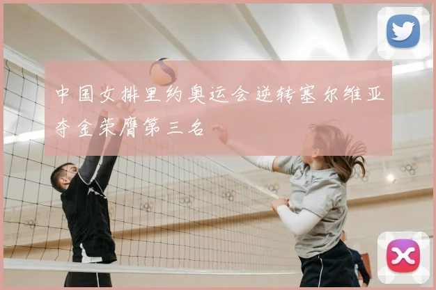中国女排里约奥运会逆转塞尔维亚夺金荣膺第三名