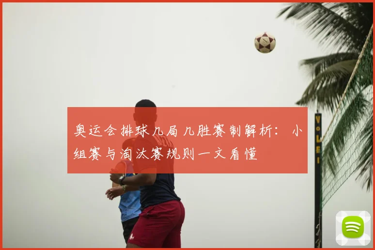 奥运会排球几局几胜赛制解析：小组赛与淘汰赛规则一文看懂