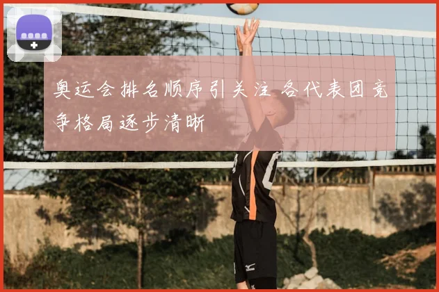 奥运会排名顺序引关注 各代表团竞争格局逐步清晰
