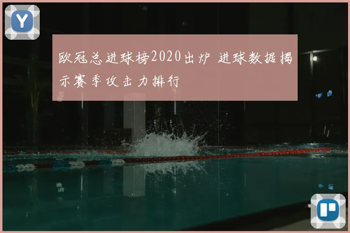 欧冠总进球榜2020出炉 进球数据揭示赛季攻击力排行