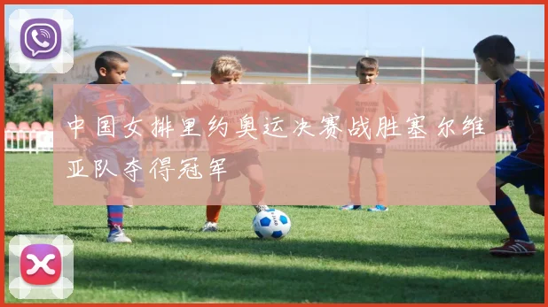 中国女排里约奥运决赛战胜塞尔维亚队夺得冠军