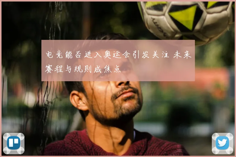 电竞能否进入奥运会引发关注 未来赛程与规则成焦点