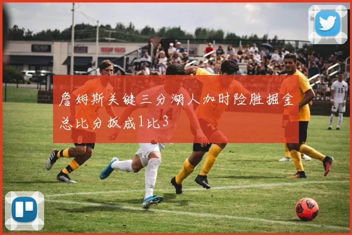 詹姆斯关键三分湖人加时险胜掘金总比分扳成1比3