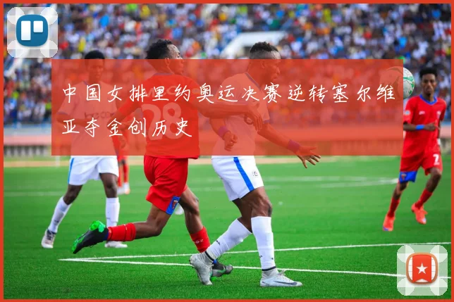 中国女排里约奥运决赛逆转塞尔维亚夺金创历史
